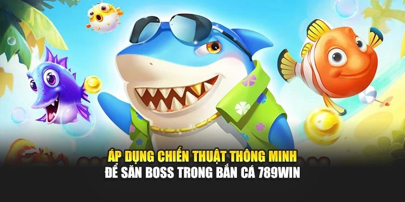 Áp dụng chiến thuật thông minh để săn Boss trong bắn cá 789WIN