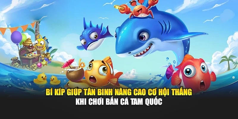 Bí kíp giúp tân binh nâng cao cơ hội thắng khi chơi Bắn Cá Tam Quốc
