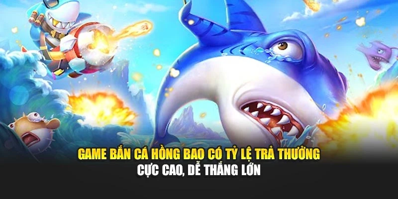 Game bắn cá Hồng Bao có tỷ lệ trả thưởng cực cao, dễ thắng lớn