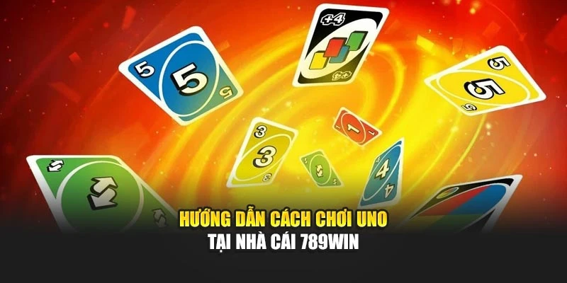 Hướng dẫn cách chơi Game bài Uno tại nhà cái 789WIN