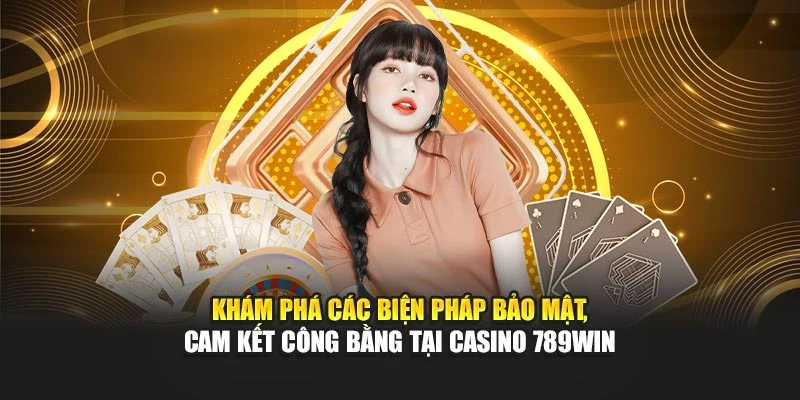 Khám phá các biện pháp bảo mật, cam kết công bằng tại casino 789WIN