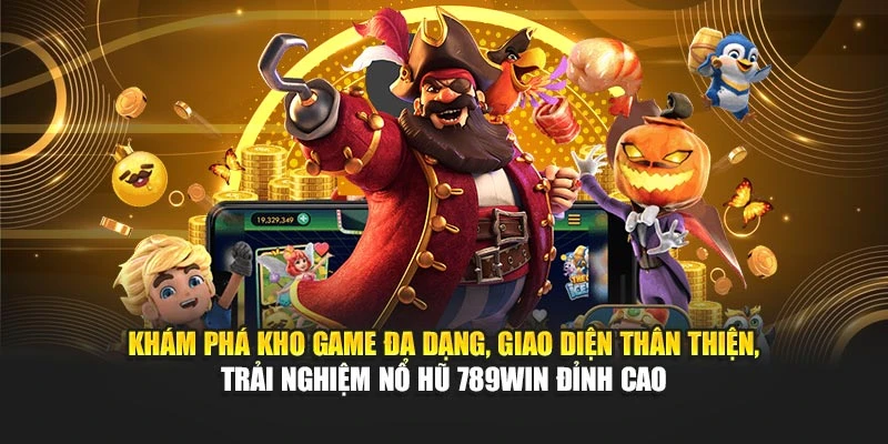 Khám phá kho game đa dạng, giao diện thân thiện, trải nghiệm nổ hũ 789WIN đỉnh cao