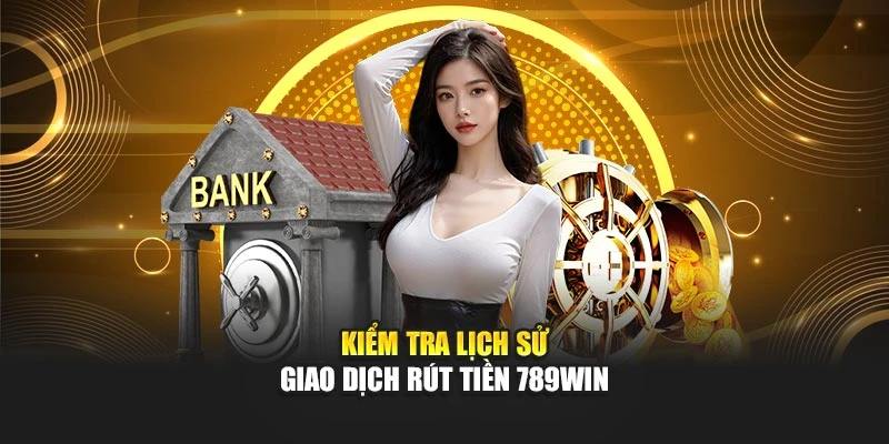 Kiểm tra lịch sử giao dịch rút tiền 789WIN