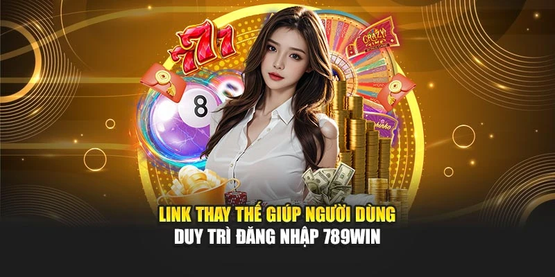 Link thay thế giúp người dùng duy trì đăng nhập 789WIN