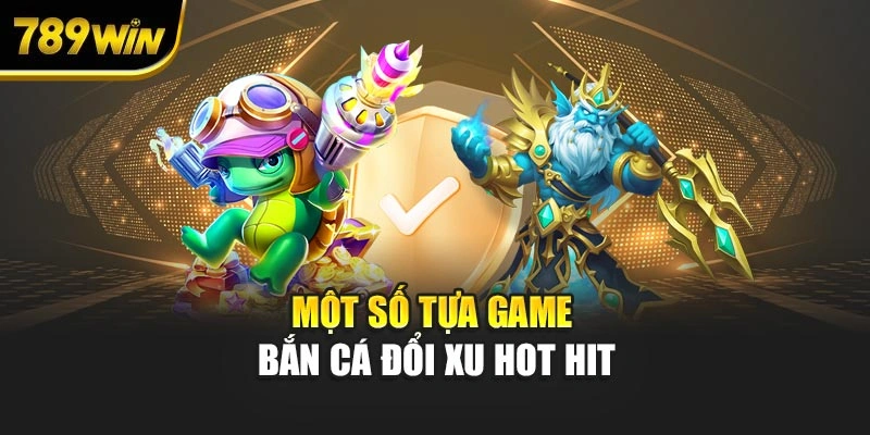 Một số tựa game bắn cá đổi xu hot hit