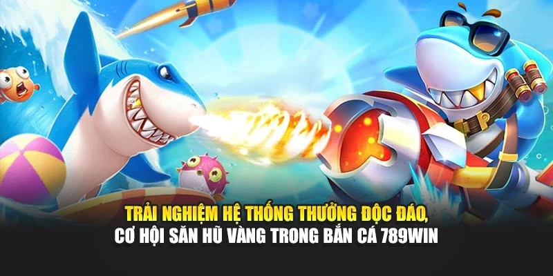 Trải nghiệm hệ thống thưởng độc đáo, cơ hội săn hũ vàng trong bắn cá 789WIN