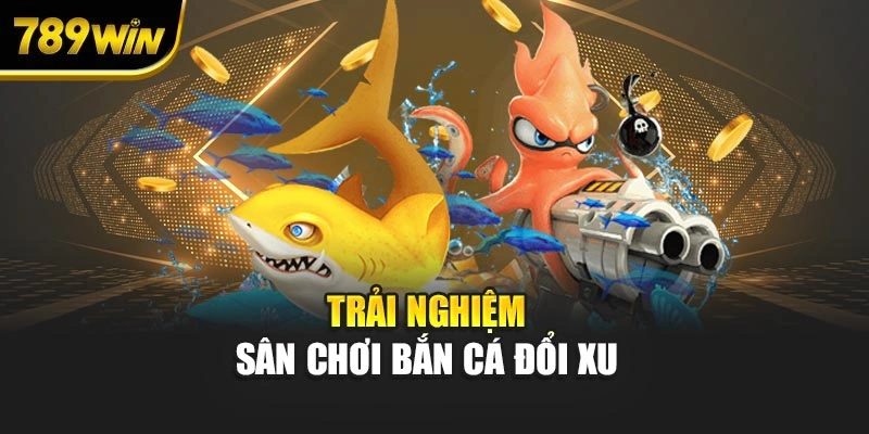 Trải nghiệm sân chơi bắn cá đổi xu