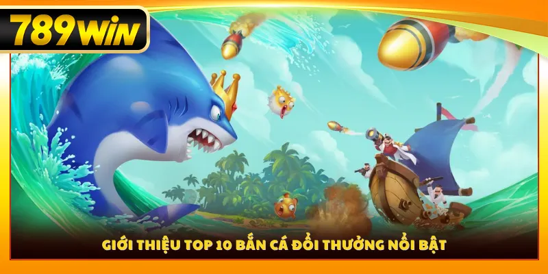 Giới thiệu top 10 bắn cá đổi thưởng nổi bật