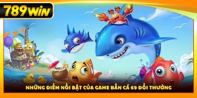 Những điểm nổi bật của game bắn cá 69 đổi thưởng